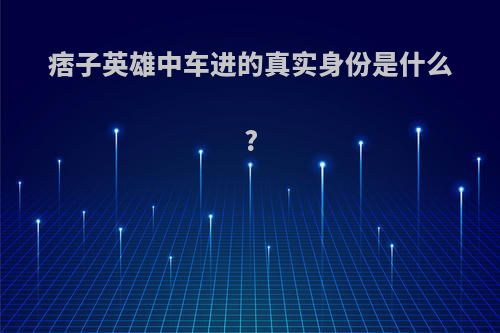 痞子英雄中车进的真实身份是什么?