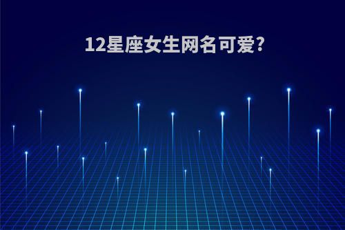 12星座女生网名可爱?