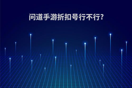 问道手游折扣号行不行?