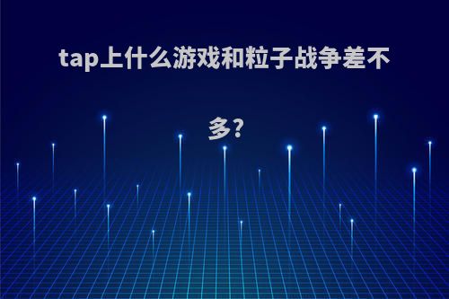 tap上什么游戏和粒子战争差不多?