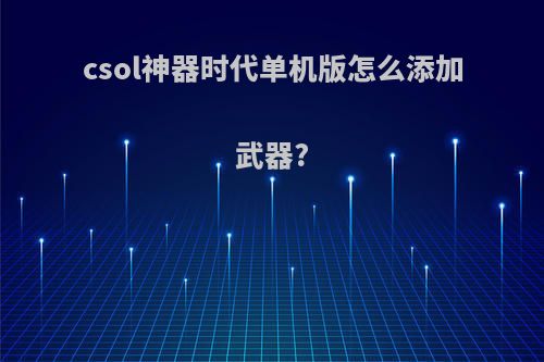 csol神器时代单机版怎么添加武器?