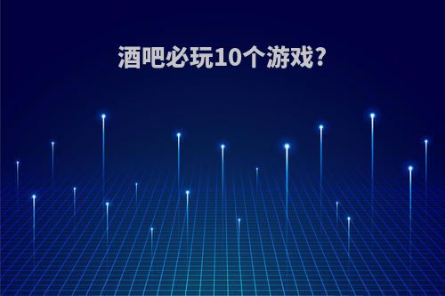 酒吧必玩10个游戏?