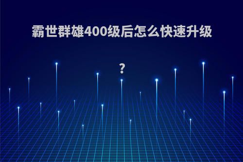 霸世群雄400级后怎么快速升级?