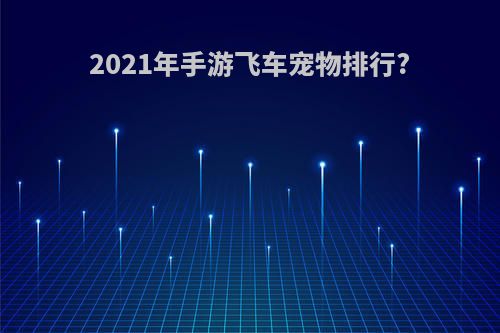 2021年手游飞车宠物排行?