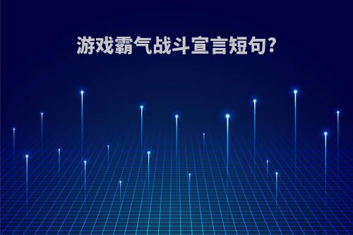 游戏霸气战斗宣言短句?