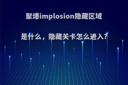 聚爆implosion隐藏区域是什么，隐藏关卡怎么进入?