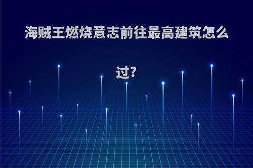 海贼王燃烧意志前往最高建筑怎么过?