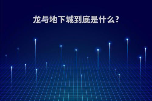 龙与地下城到底是什么?