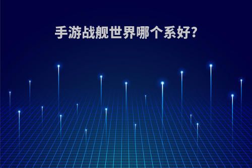 手游战舰世界哪个系好?