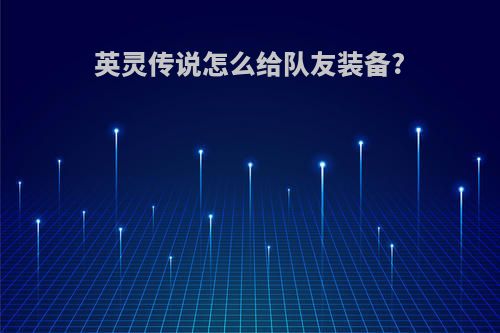 英灵传说怎么给队友装备?