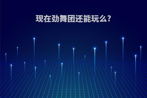 现在劲舞团还能玩么?