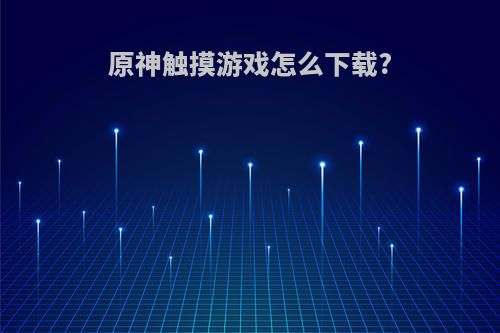 原神触摸游戏怎么下载?