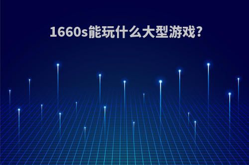 1660s能玩什么大型游戏?