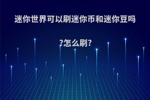 迷你世界可以刷迷你币和迷你豆吗?怎么刷?