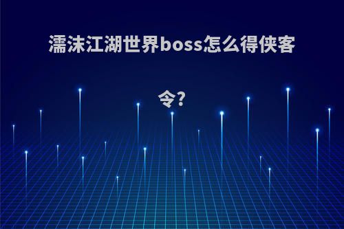 濡沫江湖世界boss怎么得侠客令?