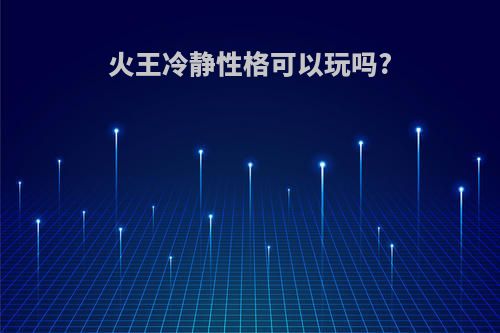 火王冷静性格可以玩吗?