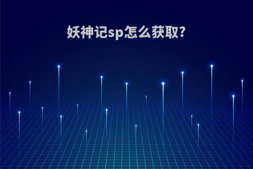 妖神记sp怎么获取?