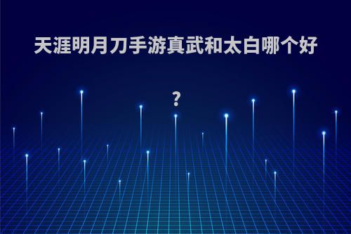 天涯明月刀手游真武和太白哪个好?