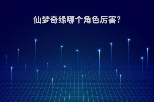 仙梦奇缘哪个角色厉害?