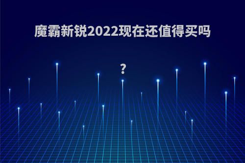 魔霸新锐2022现在还值得买吗?