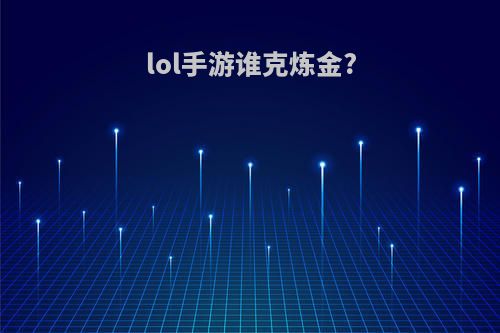 lol手游谁克炼金?