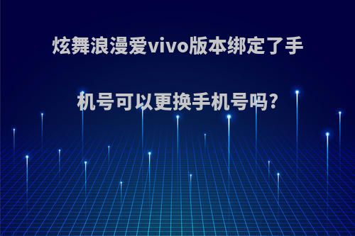 炫舞浪漫爱vivo版本绑定了手机号可以更换手机号吗?