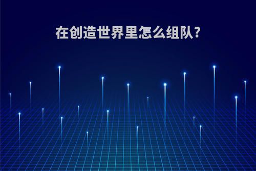 在创造世界里怎么组队?