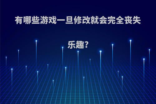 有哪些游戏一旦修改就会完全丧失乐趣?