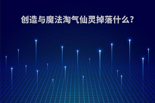 创造与魔法淘气仙灵掉落什么?