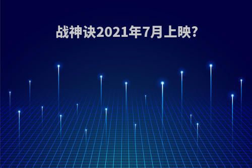 战神诀2021年7月上映?