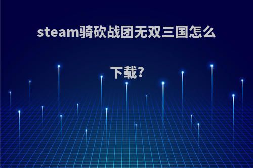 steam骑砍战团无双三国怎么下载?