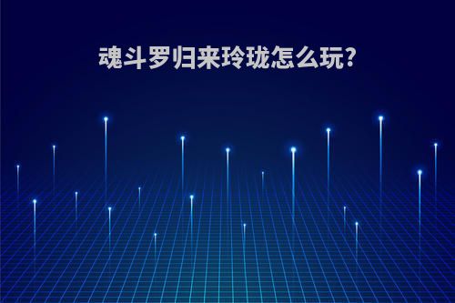 魂斗罗归来玲珑怎么玩?