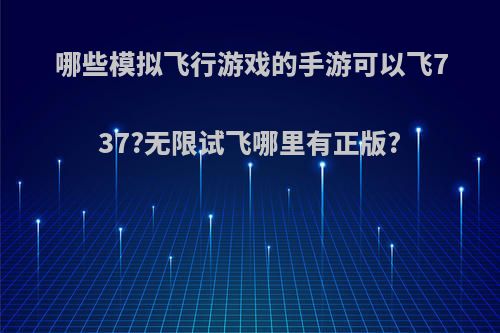 哪些模拟飞行游戏的手游可以飞737?无限试飞哪里有正版?