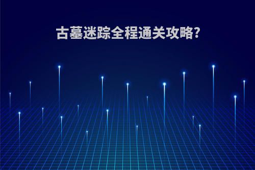 古墓迷踪全程通关攻略?