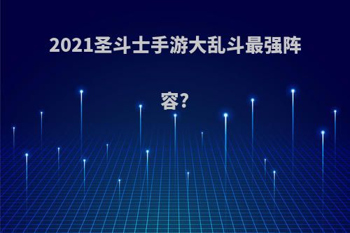 2021圣斗士手游大乱斗最强阵容?