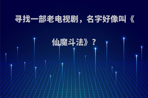 寻找一部老电视剧，名字好像叫《仙魔斗法》?