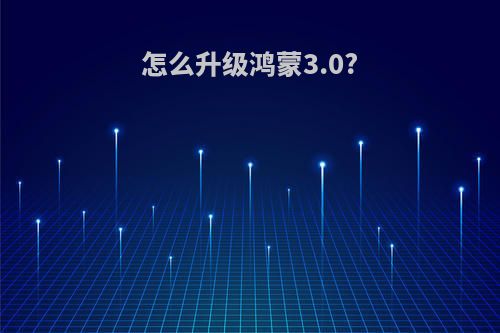 怎么升级鸿蒙3.0?