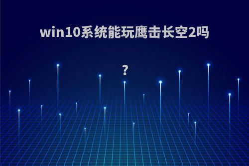 win10系统能玩鹰击长空2吗?