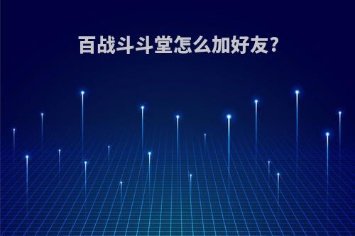 百战斗斗堂怎么加好友?