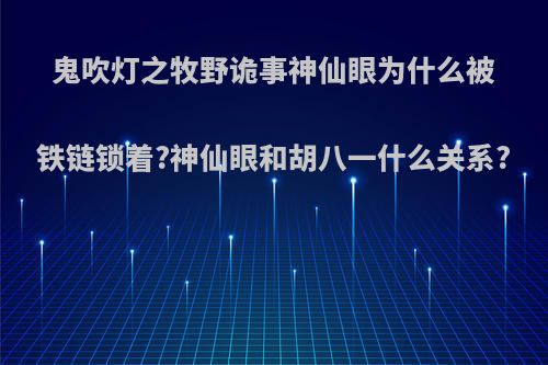 鬼吹灯之牧野诡事神仙眼为什么被铁链锁着?神仙眼和胡八一什么关系?