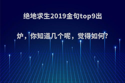 绝地求生2019金句top9出炉，你知道几个呢，觉得如何?