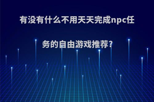 有没有什么不用天天完成npc任务的自由游戏推荐?