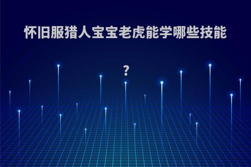 怀旧服猎人宝宝老虎能学哪些技能?