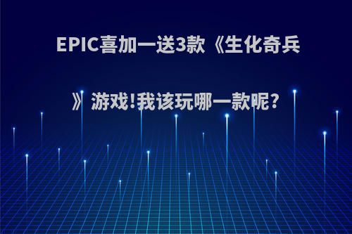 EPIC喜加一送3款《生化奇兵》游戏!我该玩哪一款呢?