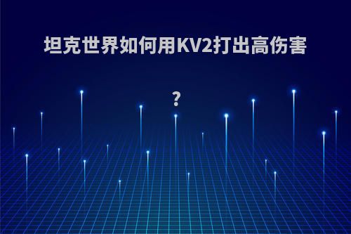 坦克世界如何用KV2打出高伤害?