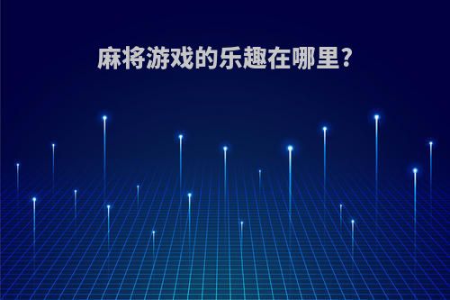 麻将游戏的乐趣在哪里?