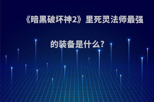 《暗黑破坏神2》里死灵法师最强的装备是什么?