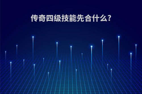 传奇四级技能先合什么?