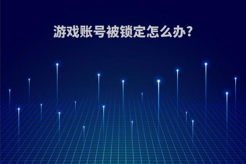 游戏账号被锁定怎么办?