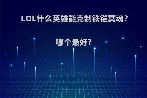 LOL什么英雄能克制铁铠冥魂?哪个最好?